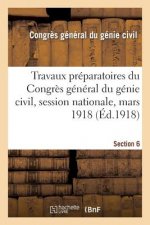 Travaux Preparatoires Du Congres General Du Genie Civil, Session Nationale, Mars 1918. Section 6