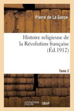 Histoire Religieuse de la Revolution Francaise. T. 2, 6e Ed. - 1912