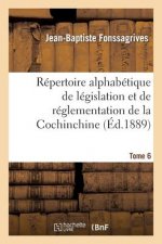 Repertoire Alphabetique de Legislation Et de Reglementation de la Cochinchine. T6