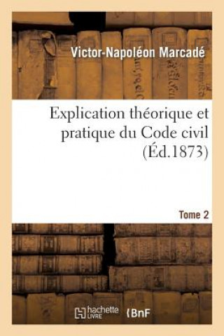 Explication Theorique Et Pratique Du Code Civil.... Tome 2