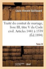 Traite Du Contrat de Mariage, Livre III, Titre V Du Code Civil. T. III. Articles 1441 A 1539