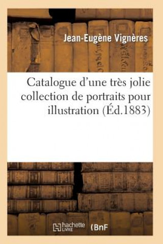Catalogue d'Une Tres Jolie Collection de Portraits Pour Illustration Par Les Plus Celebres Graveurs