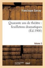 Quarante ANS de Theatre: Feuilletons Dramatiques. Volume 3