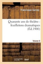 Quarante ANS de Theatre: Feuilletons Dramatiques. Volume 6