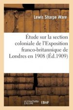 Etude Sur La Section Coloniale de l'Exposition Franco-Britannique de Londres En 1908