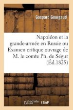 Napoleon Et La Grande-Armee En Russie Ou Examen Critique de l'Ouvrage de M. Le Comte Ph. de Segur