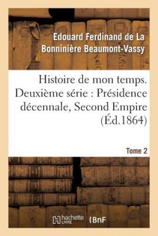 Histoire de Mon Temps. Deuxieme Serie: Presidence Decennale, Second Empire. T. 2