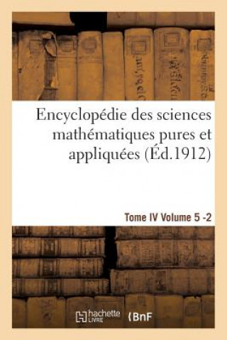 Encyclopedie Des Sciences Mathematiques Pures Et Appliquees. Tome IV. Cinquieme Volume Fasc.2