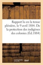 Rapport Lu En La Tenue Pleniere, Le 9 Avril 1884. de la Protection Des Indigenes Des Colonies