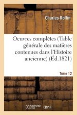 Oeuvres Completes T. 12 (Table Generale Des Matieres Contenues Dans l'Histoire Ancienne)