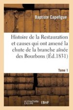 Histoire de la Restauration Et Causes Qui Ont Amene La Chute de la Branche Ainee Des Bourbons T. 1