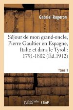 Sejour de Mon Grand-Oncle, Pierre Gaultier En Espagne, Italie Et Dans Le Tyrol: 1791-1802 T. 1