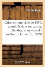 Crise Commerciale de 1839, Examinee Dans Ses Causes, Son Etendue, Et Les Moyens d'y Mettre Un Terme