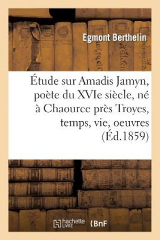 Etude Sur Amadis Jamyn, Poete Du Xvie Siecle, Ne A Chaource Pres Troyes, Temps, Vie, Oeuvres