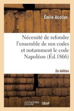 Necessite de Refondre l'Ensemble de Nos Codes Et Notamment Le Code Napoleon (2e Edition)