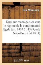 Essai Sur Les Recompenses Sous Le Regime de la Communaute Legale (Art. 1433 A 1439 Du Code Napoleon)