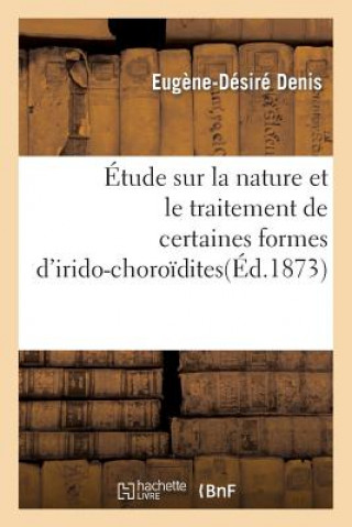 Etude Sur La Nature Et Le Traitement de Certaines Formes d'Irido-Choroidites