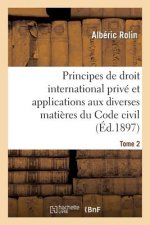 Principes de Droit International Prive Et Applications Aux Diverses Matieres Du Code Civil. Tome 2