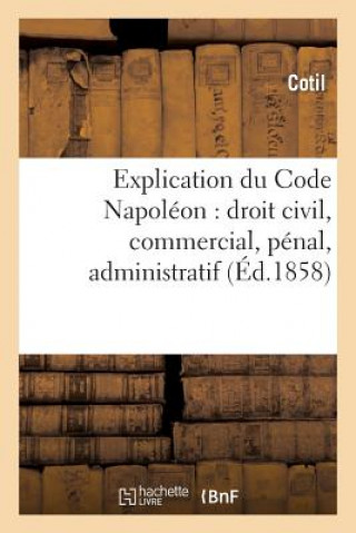 Explication Du Code Napoleon: Droit Civil, Commercial, Penal, Administratif