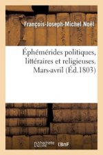 Ephemerides Politiques, Litteraires Et Religieuses. Mars-Avril