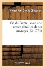 Vie Du Dante: Avec Une Notice Detaillee de Ses Ouvrages