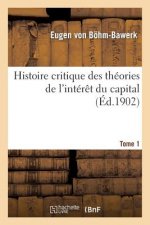 Histoire Critique Des Theories de l'Interet Du Capital. Tome 1