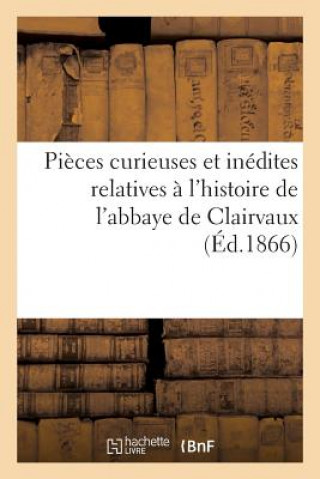 Pieces Curieuses Et Inedites Relatives A l'Histoire de l'Abbaye de Clairvaux