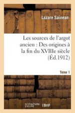 Les Sources de l'Argot Ancien. Tome 1 Des Origines A La Fin Du Xviiie Siecle