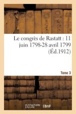 Le Congres de Rastatt 11 Juin 1798-28 Avril 1799 T3