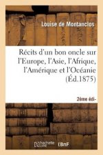 Recits d'Un Bon Oncle Sur l'Europe, l'Asie, l'Afrique, l'Amerique Et l'Oceanie 2e Edition