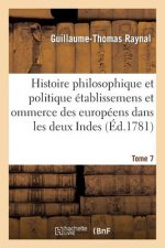 Histoire Philosophique Et Politique Des Etablissemens Des Europeens Dans Les Deux Indes. Tome 7