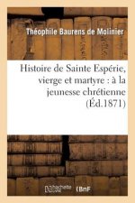 Histoire de Sainte Esperie, Vierge Et Martyre: A La Jeunesse Chretienne