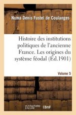 Histoire Des Institutions Politiques de l'Ancienne France Volume 5