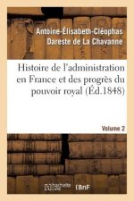 Histoire de l'Administration En France Et Des Progres Du Pouvoir Royal Volume 2