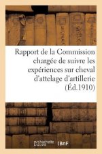 Rapport de la Commission Chargee de Suivre Les Experiences Sur Cheval d'Attelage d'Artillerie 1909