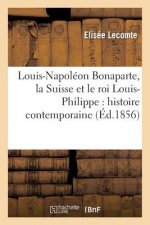 Louis-Napoleon Bonaparte, La Suisse Et Le Roi Louis-Philippe: Histoire Contemporaine...