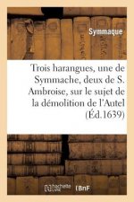 Trois Harangues, Une de Symmache, Et Deux de S. Ambroise, Sur Demolition de l'Autel de la Victoire