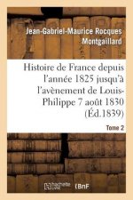 Histoire de France Depuis l'Annee 1825 Jusqu'a l'Avenement de Louis-Philippe (7 Aout 1830). T2