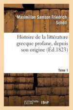 Histoire de la Litterature Grecque Profane, Depuis Son Origine. Tome 1