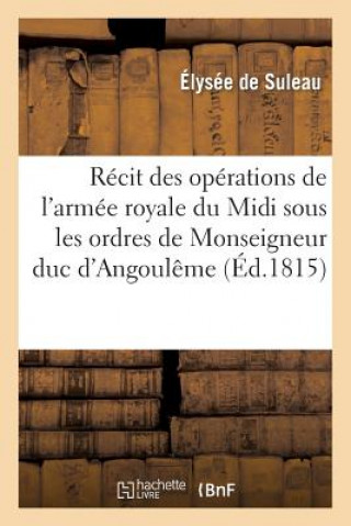 Recit Des Operations de l'Armee Royale Du MIDI Sous Les Ordres de Monseigneur Duc d'Angouleme