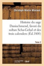 Histoire Du Sage Danischmend, Favori Du Sultan Scha-Gebal Et Des Trois Calenders. Tome 2