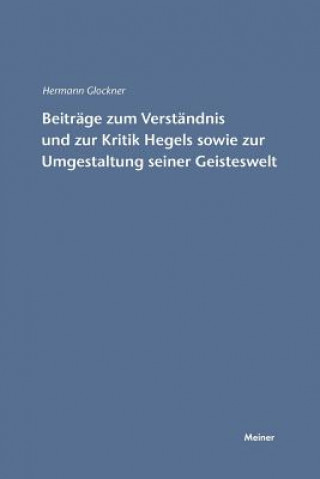 Beitrage zum Verstandnis und zur Kritik Hegels sowie zur Umgestaltung seiner Geisteswelt