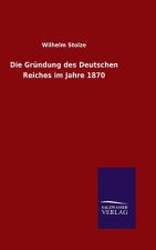 Die Grundung des Deutschen Reiches im Jahre 1870