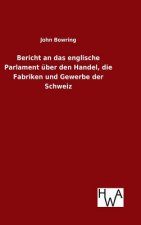 Bericht an das englische Parlament uber den Handel, die Fabriken und Gewerbe der Schweiz