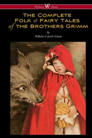 Complete Folk & Fairy Tales of the Brothers Grimm (Wisehouse Classics - The Complete and Authoritative Edition)