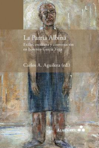 Patria Albina. Exilio, escritura y conversacion en Lorenzo Garcia Vega