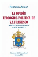 OPCION TEOLOGICO-POLITICA DE S.S. FRANCISCO. Relectura del pensamiento de Jorge M. Bergoglio S.J.