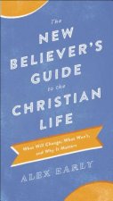 New Believer`s Guide to the Christian Life - What Will Change, What Won`t, and Why It Matters