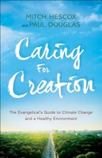 Caring for Creation - The Evangelical`s Guide to Climate Change and a Healthy Environment
