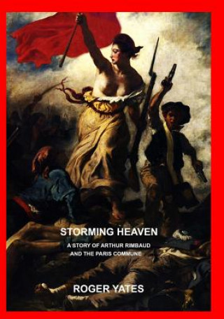 Storming Heaven: A Story of Arthur Rimbaud and the Paris Commune